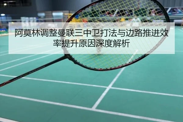 阿莫林调整曼联三中卫打法与边路推进效率提升原因深度解析