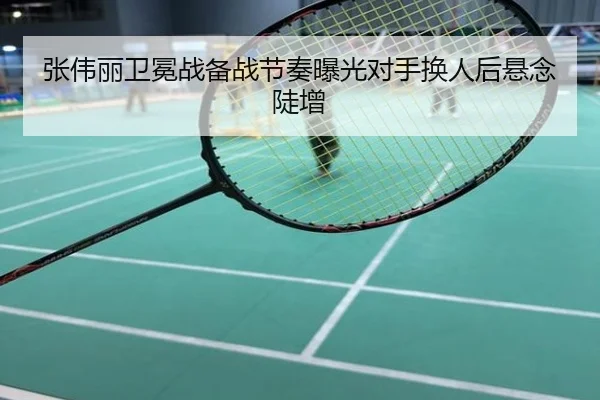 张伟丽卫冕战备战节奏曝光对手换人后悬念陡增