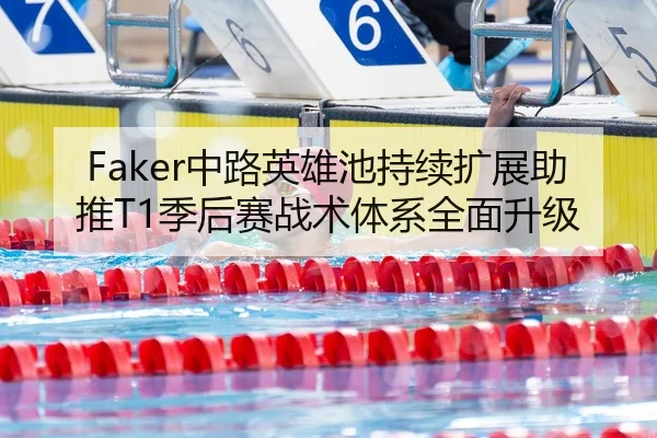 Faker中路英雄池持续扩展助推T1季后赛战术体系全面升级
